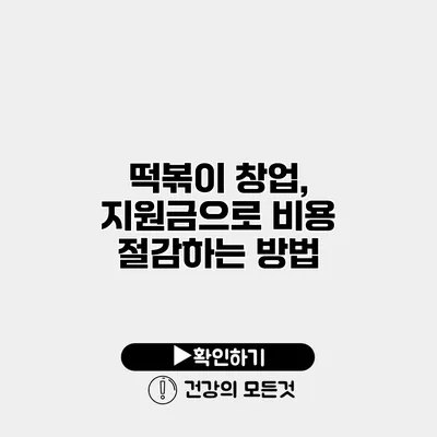 떡볶이 창업, 지원금으로 비용 절감하는 방법