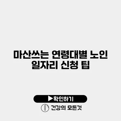 마산쓰는 연령대별 노인 일자리 신청 팁