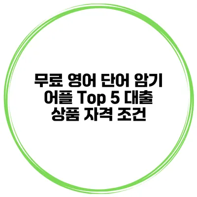 무료 영어 단어 암기 어플 Top 5 대출 상품 자격 조건