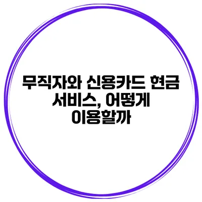 무직자와 신용카드 현금 서비스, 어떻게 이용할까?