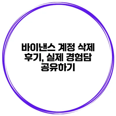 바이낸스 계정 삭제 후기, 실제 경험담 공유하기