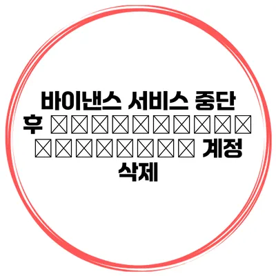 바이낸스 서비스 중단 후 необходимо действия 계정 삭제