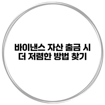 바이낸스 자산 출금 시 더 저렴한 방법 찾기