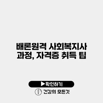 배론원격 사회복지사 과정, 자격증 취득 팁