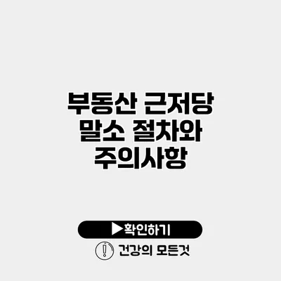 부동산 근저당 말소 절차와 주의사항