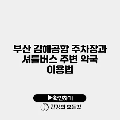 부산 김해공항 주차장과 셔틀버스 주변 약국 이용법