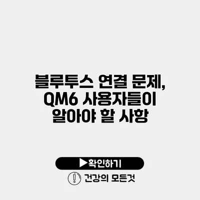 블루투스 연결 문제, QM6 사용자들이 알아야 할 사항