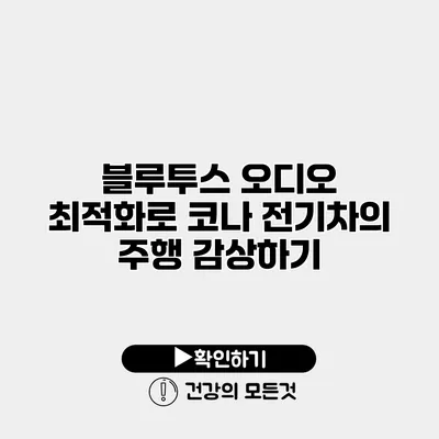 블루투스 오디오 최적화로 코나 전기차의 주행 감상하기