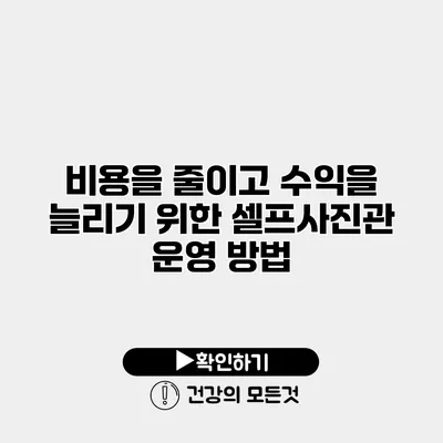 비용을 줄이고 수익을 늘리기 위한 셀프사진관 운영 방법