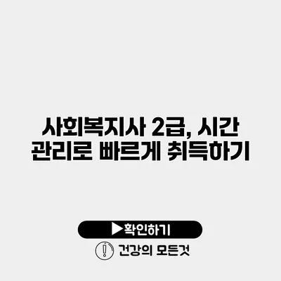 사회복지사 2급, 시간 관리로 빠르게 취득하기