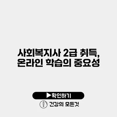 사회복지사 2급 취득, 온라인 학습의 중요성