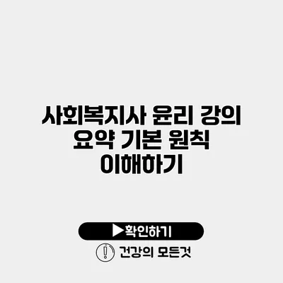 사회복지사 윤리 강의 요약 기본 원칙 이해하기