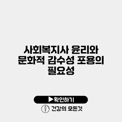 사회복지사 윤리와 문화적 감수성 포용의 필요성