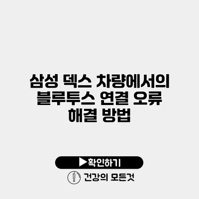 삼성 덱스 차량에서의 블루투스 연결 오류 해결 방법