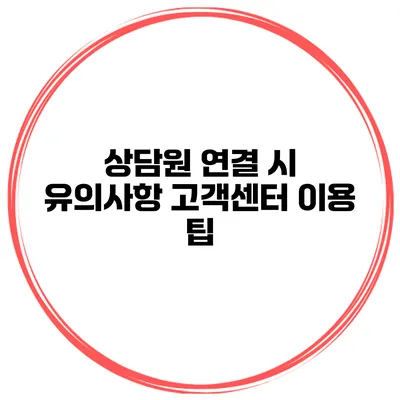 상담원 연결 시 유의사항 고객센터 이용 팁