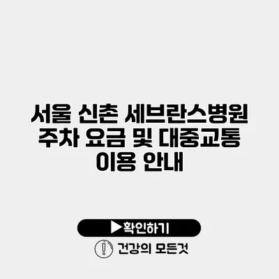 서울 신촌 세브란스병원 주차 요금 및 대중교통 이용 안내