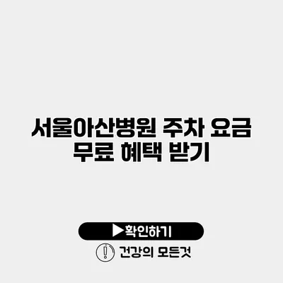 서울아산병원 주차 요금 무료 혜택 받기