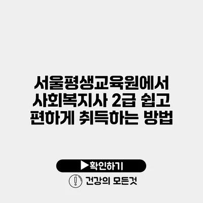 서울평생교육원에서 사회복지사 2급 쉽고 편하게 취득하는 방법