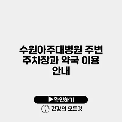 수원아주대병원 주변 주차장과 약국 이용 안내