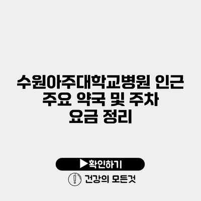 수원아주대학교병원 인근 주요 약국 및 주차 요금 정리