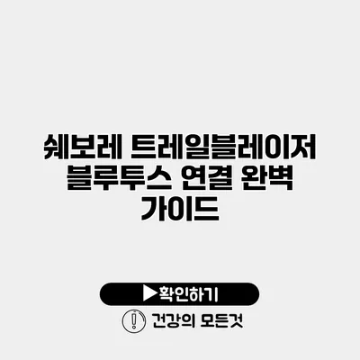 쉐보레 트레일블레이저 블루투스 연결 완벽 가이드