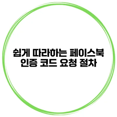 쉽게 따라하는 페이스북 인증 코드 요청 절차