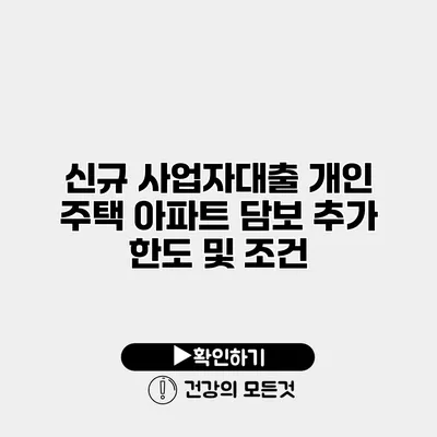 신규 사업자대출 개인 주택 아파트 담보 추가 한도 및 조건