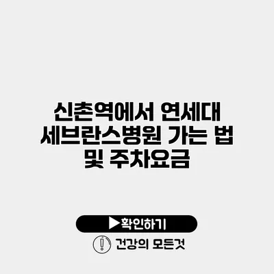 신촌역에서 연세대 세브란스병원 가는 법 및 주차요금