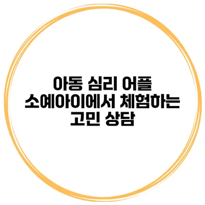 아동 심리 어플 소예아이에서 체험하는 고민 상담