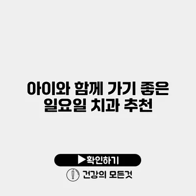 아이와 함께 가기 좋은 일요일 치과 추천