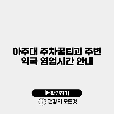 아주대 주차꿀팁과 주변 약국 영업시간 안내