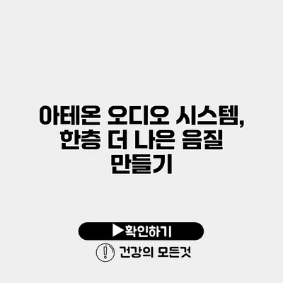 아테온 오디오 시스템, 한층 더 나은 음질 만들기
