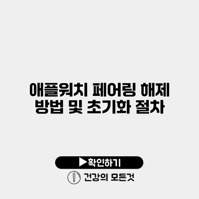 애플워치 페어링 해제 방법 및 초기화 절차