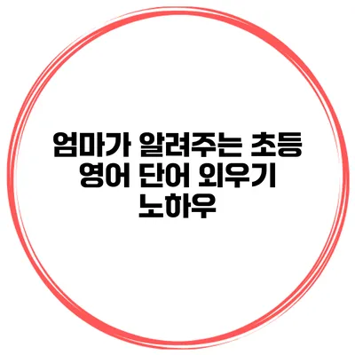 엄마가 알려주는 초등 영어 단어 외우기 노하우