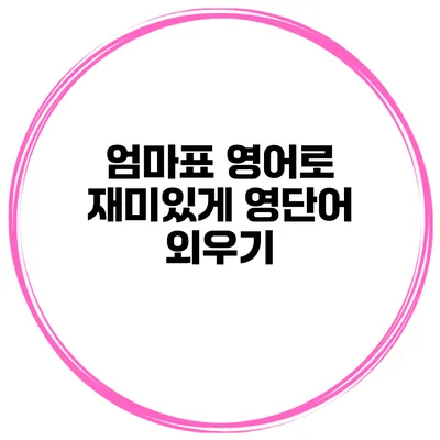 엄마표 영어로 재미있게 영단어 외우기