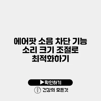 에어팟 소음 차단 기능 소리 크기 조절로 최적화하기