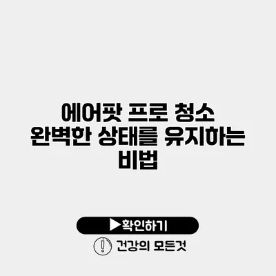 에어팟 프로 청소 완벽한 상태를 유지하는 비법