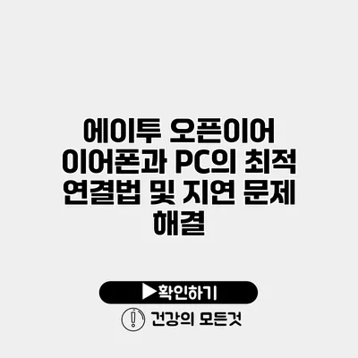 에이투 오픈이어 이어폰과 PC의 최적 연결법 및 지연 문제 해결