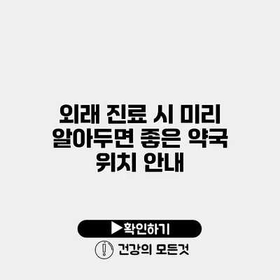 외래 진료 시 미리 알아두면 좋은 약국 위치 안내