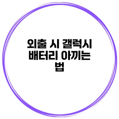 외출 시 갤럭시 배터리 아끼는 법
