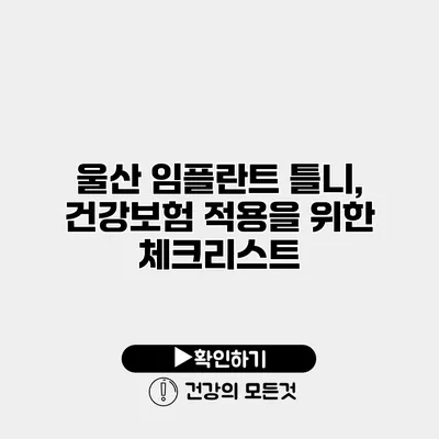 울산 임플란트 틀니, 건강보험 적용을 위한 체크리스트