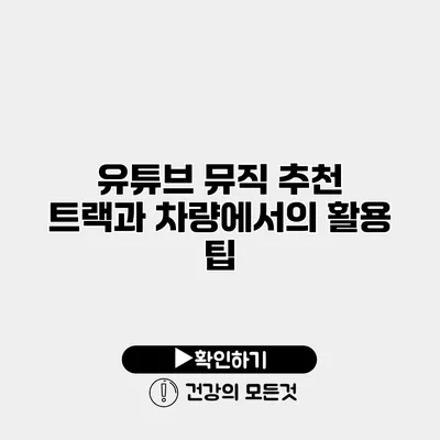유튜브 뮤직 추천 트랙과 차량에서의 활용 팁