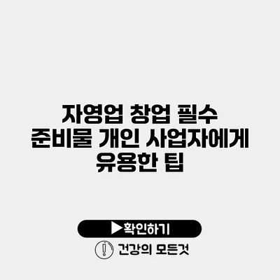 자영업 창업 필수 준비물 개인 사업자에게 유용한 팁
