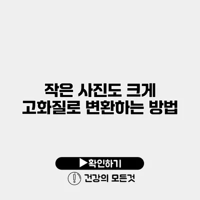 작은 사진도 크게 고화질로 변환하는 방법