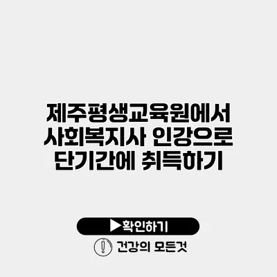 제주평생교육원에서 사회복지사 인강으로 단기간에 취득하기