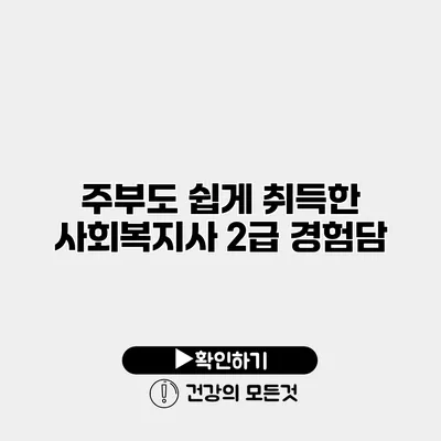 주부도 쉽게 취득한 사회복지사 2급 경험담