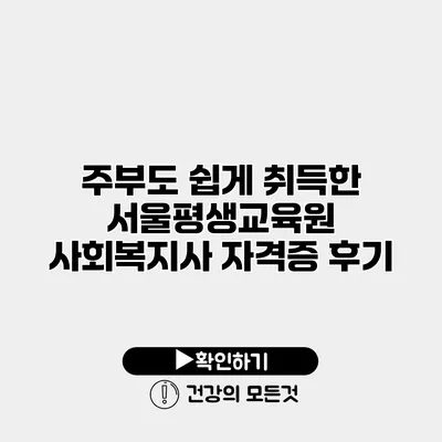 주부도 쉽게 취득한 서울평생교육원 사회복지사 자격증 후기