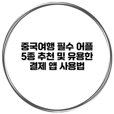 중국여행 필수 어플 5종 추천 및 유용한 결제 앱 사용법