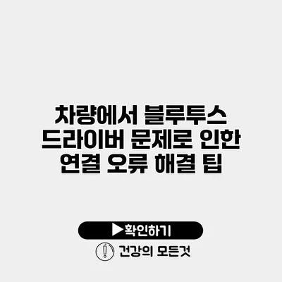 차량에서 블루투스 드라이버 문제로 인한 연결 오류 해결 팁