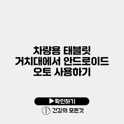 차량용 태블릿 거치대에서 안드로이드 오토 사용하기